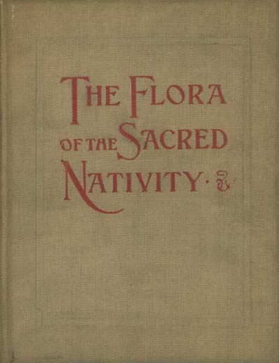 Image for The flora of the Sacred Nativity: An Attempt at Collecting the Legends and Ancient dedications of Plants Connected in Popular Tradition with the Life of Our Blessed Lord from His Nativity the the Flight Into Egypt